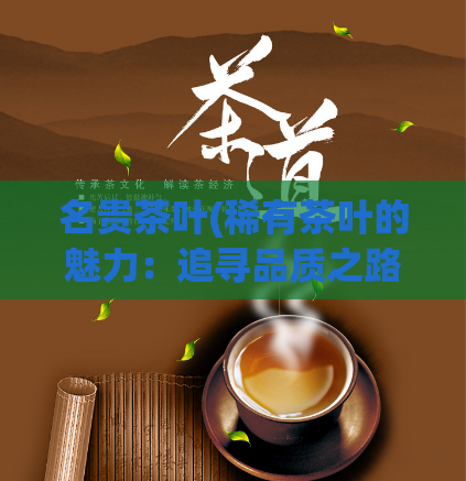 名贵茶叶(稀有茶叶的魅力:追寻品质之路)