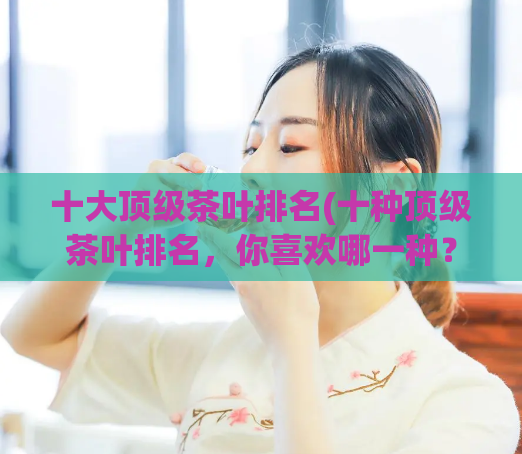 十大顶级茶叶排名(十种顶级茶叶排名，你喜欢哪一种？)