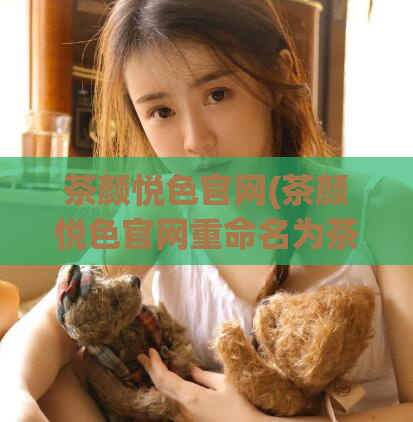 茶颜悦色官网(茶颜悦色官网重命名为茶颜悦色-为您带来健康美丽)
