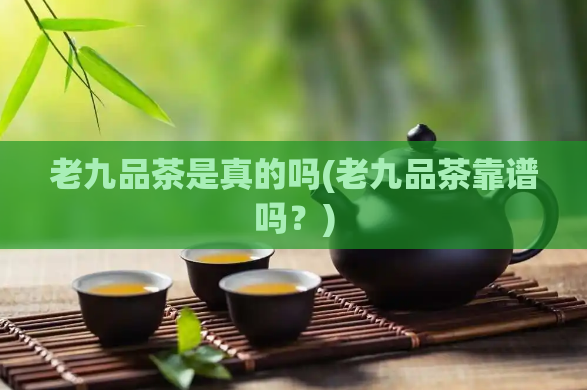 老九品茶是真的吗(老九品茶靠谱吗？)