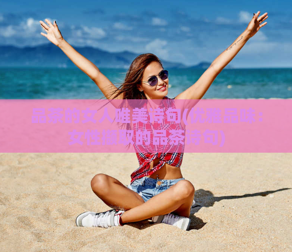 品茶的女人唯美诗句(优雅品味:女性撷取的品茶诗句)