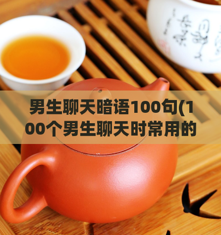 男生聊天暗语100句(100个男生聊天时常用的暗语推荐)