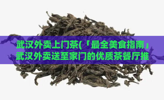 武汉外卖上门茶(「最全美食指南」武汉外卖送至家门的优质茶餐厅推荐)