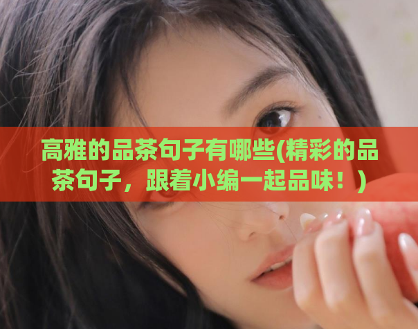 高雅的品茶句子有哪些(精彩的品茶句子，跟着小编一起品味！)