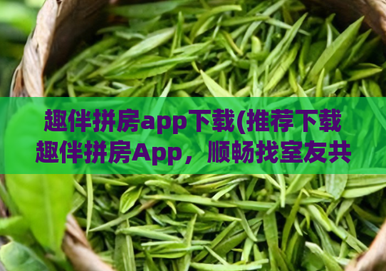 趣伴拼房app下载(推荐下载趣伴拼房App，顺畅找室友共享房租。)