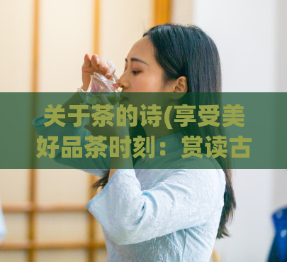 关于茶的诗(享受美好品茶时刻:赏读古诗《茶经》)