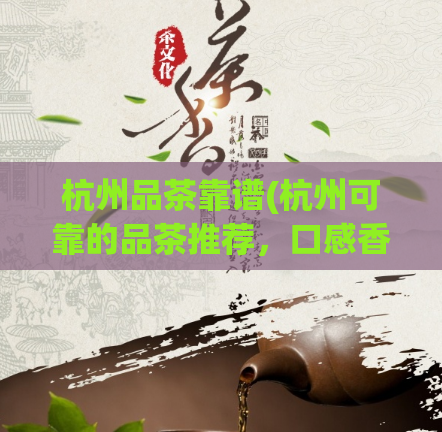 杭州品茶靠谱(杭州可靠的品茶推荐，口感香浓悠长)