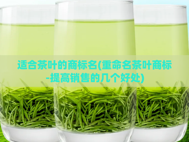 适合茶叶的商标名(重命名茶叶商标-提高销售的几个好处)