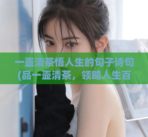 一壶清茶悟人生的句子诗句(品一壶清茶，领略人生百味)