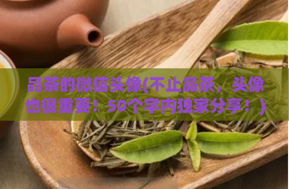 品茶的微信头像(不止品茶，头像也很重要！50个字内独家分享！)
