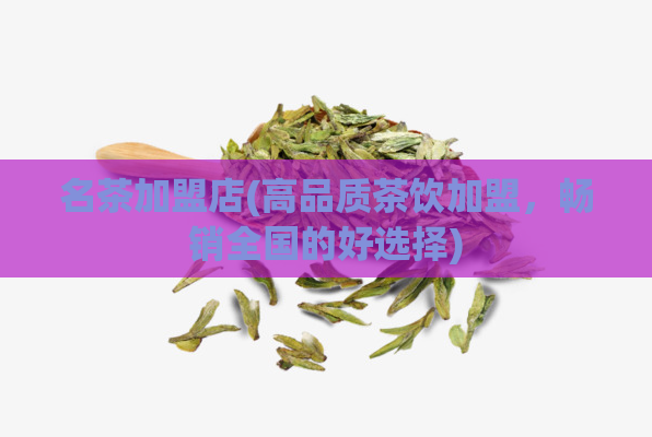 名茶加盟店(高品质茶饮加盟，畅销全国的好选择)