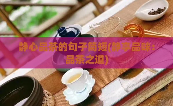 静心品茶的句子简短(静享品味:品茶之道)