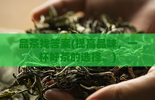品茶找答案(提高品味，一杯好茶的选择。)