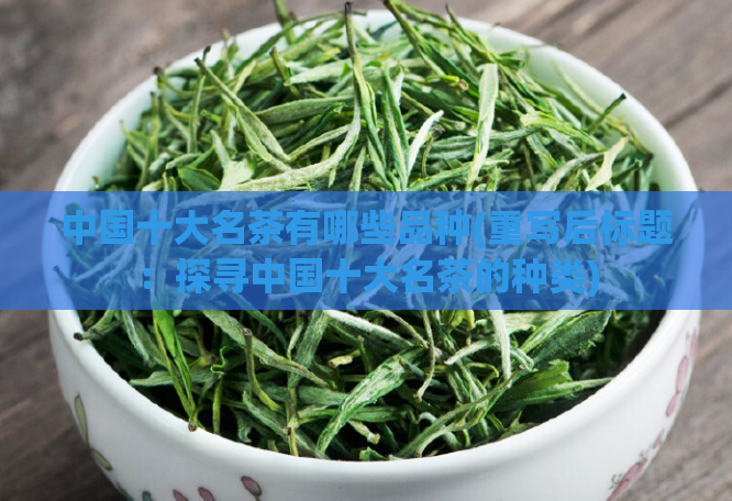 中国十大名茶有哪些品种(重写后标题:探寻中国十大名茶的种类)