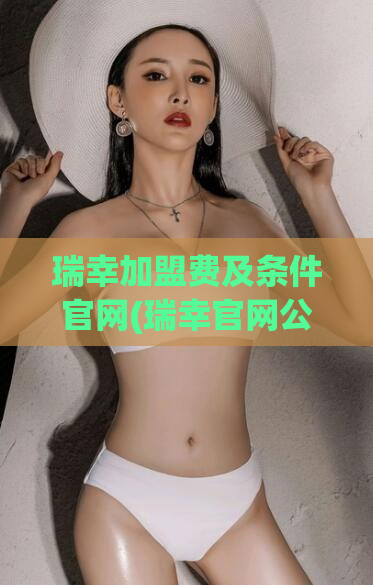 瑞幸加盟费及条件官网(瑞幸官网公布加盟条件及费用！)