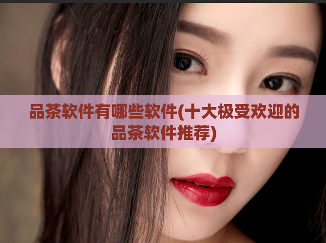 品茶软件有哪些软件(十大极受欢迎的品茶软件推荐)
