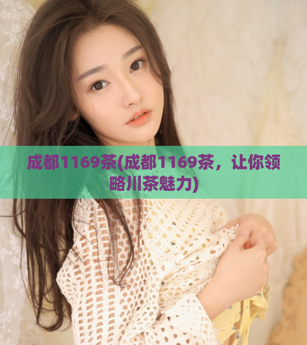 成都1169茶(成都1169茶，让你领略川茶魅力)