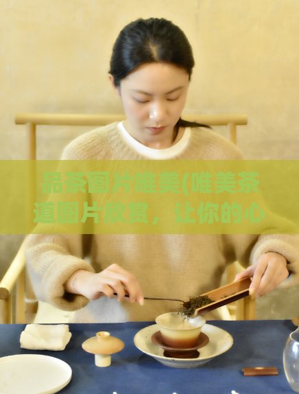 品茶图片唯美(唯美茶道图片欣赏，让你的心灵得到独特的享受)