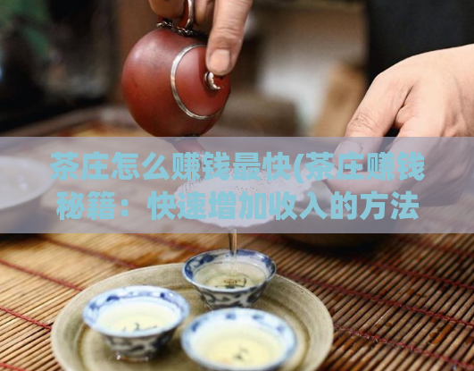 茶庄怎么赚钱最快(茶庄赚钱秘籍：快速增加收入的方法)