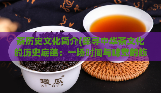 茶历史文化简介(探寻中华茶文化的历史底蕴:一场时间与味觉的旅程)