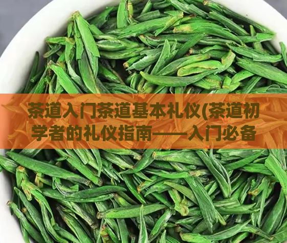 茶道入门茶道基本礼仪(茶道初学者的礼仪指南——入门必备)