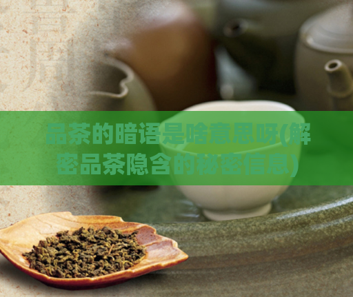 品茶的暗语是啥意思呀(解密品茶隐含的秘密信息)