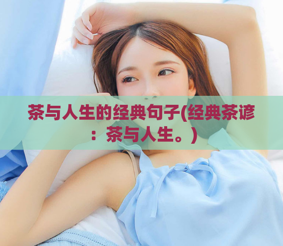 茶与人生的经典句子(经典茶谚：茶与人生。)