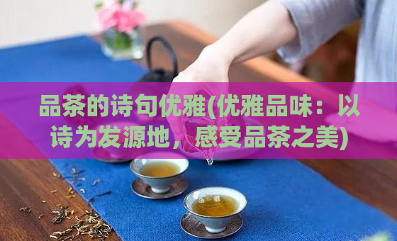 品茶的诗句优雅(优雅品味：以诗为发源地，感受品茶之美)