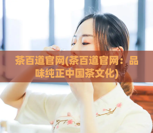 茶百道官网(茶百道官网：品味纯正中国茶文化)