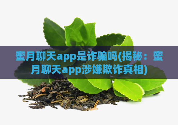 蜜月聊天app是诈骗吗(揭秘：蜜月聊天app涉嫌欺诈真相)