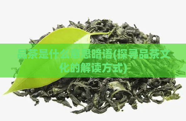 品茶是什么意思暗语(探寻品茶文化的解读方式)