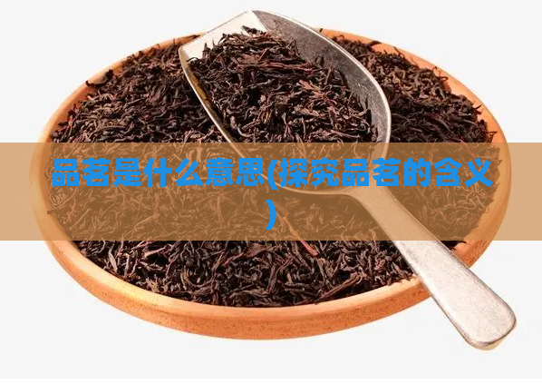 品茗是什么意思(探究品茗的含义)