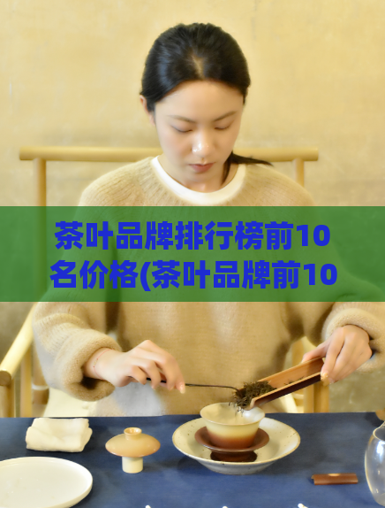 茶叶品牌排行榜前10名价格(茶叶品牌前10名价格大公开!)