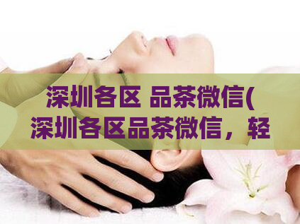 深圳各区 品茶微信(深圳各区品茶微信，轻松品味茶文化)