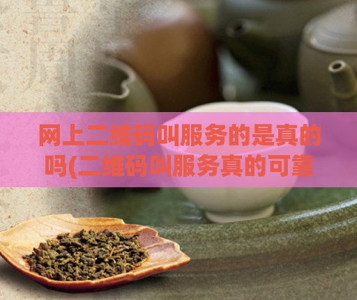 网上二维码叫服务的是真的吗(二维码叫服务真的可靠吗？解密网上热传的新骗局)