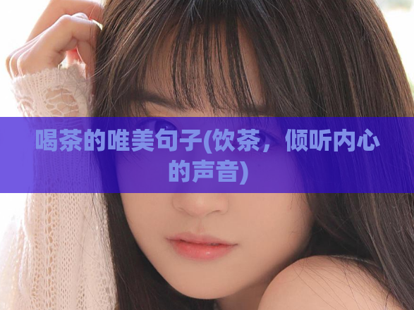 喝茶的唯美句子(饮茶，倾听内心的声音)