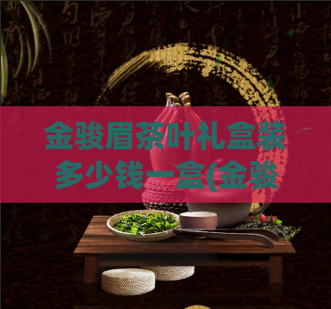 金骏眉茶叶礼盒装多少钱一盒(金骏眉茶叶礼盒装价格查询，美味值得拥有)