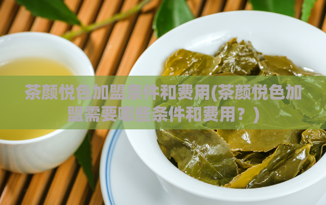 茶颜悦色加盟条件和费用(茶颜悦色加盟需要哪些条件和费用?)