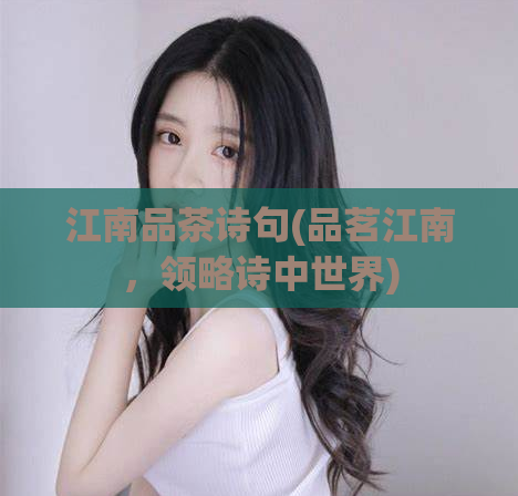 江南品茶诗句(品茗江南，领略诗中世界)