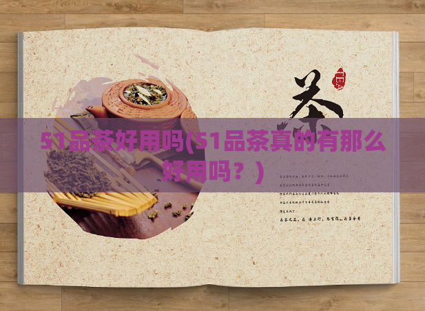 51品茶好用吗(51品茶真的有那么好用吗？)