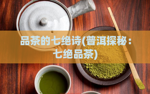 品茶的七绝诗(普洱探秘：七绝品茶)