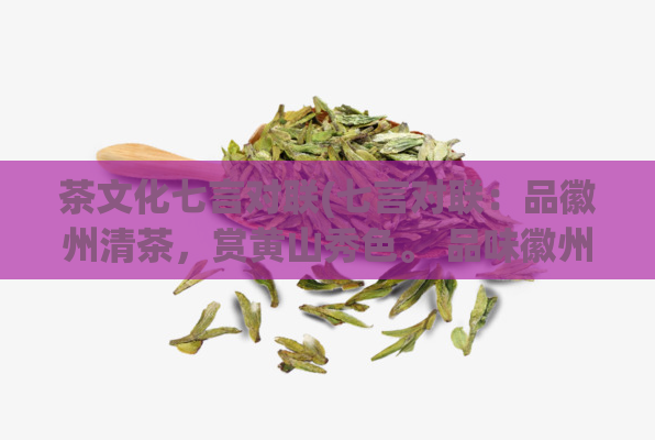 茶文化七言对联(七言对联:品徽州清茶,赏黄山秀色。 品味徽州清茶,赏览黄山美景。)