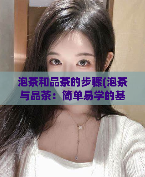 泡茶和品茶的步骤(泡茶与品茶：简单易学的基本步骤)