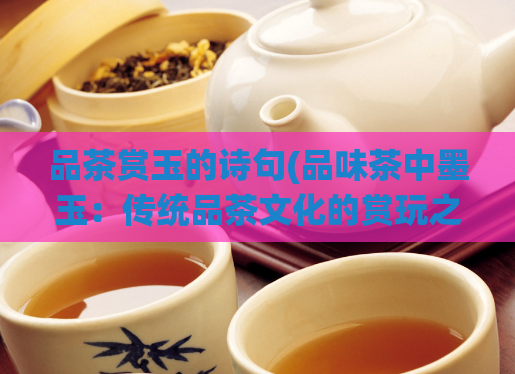 品茶赏玉的诗句(品味茶中墨玉：传统品茶文化的赏玩之趣)
