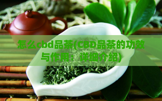 怎么cbd品茶(CBD品茶的功效与作用：详细介绍)