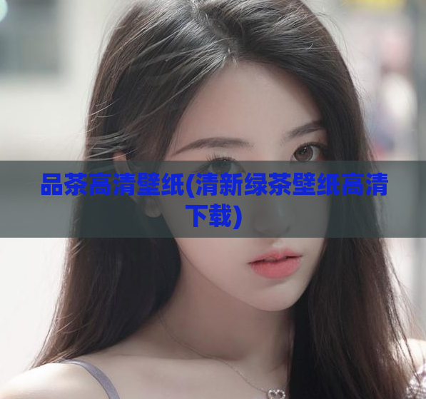 品茶高清壁纸(清新绿茶壁纸高清下载)