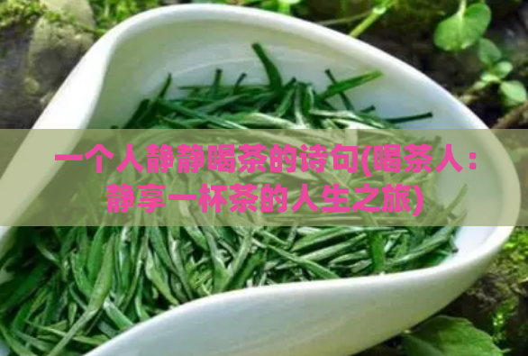 一个人静静喝茶的诗句(喝茶人:静享一杯茶的人生之旅)