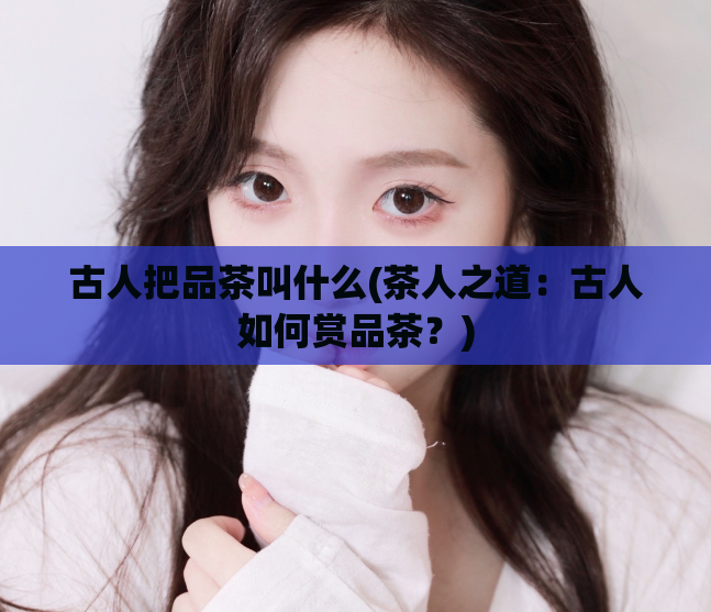 古人把品茶叫什么(茶人之道:古人如何赏品茶?)