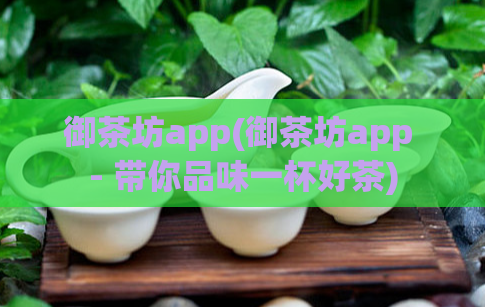 御茶坊app(御茶坊app - 带你品味一杯好茶)