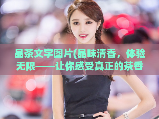 品茶文字图片(品味清香，体验无限——让你感受真正的茶香之旅)